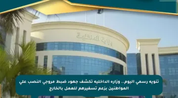 تنويه رسمي اليوم.. وزارة الداخلية تكشف جهود ضبط مروجي النصب على المواطنين بزعم تسفيرهم للعمل بالخارج